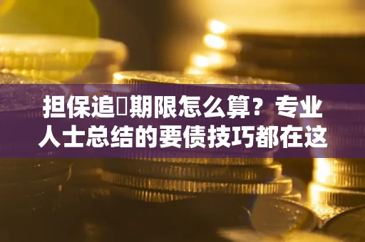 武汉担保追償期限怎么算？专业人士总结的要债技巧都在这里了