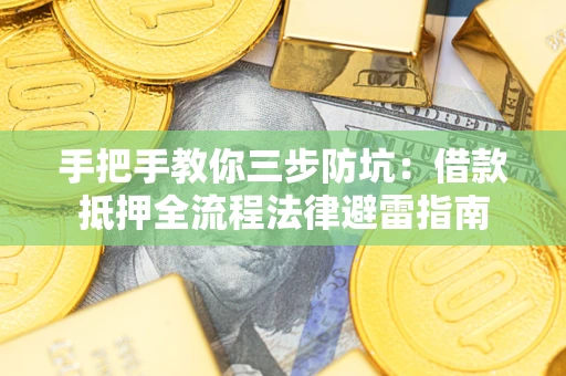 武汉手把手教你三步防坑：借款抵押全流程法律避雷指南