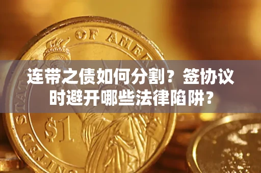 武汉连带之债如何分割？签协议时避开哪些法律陷阱？