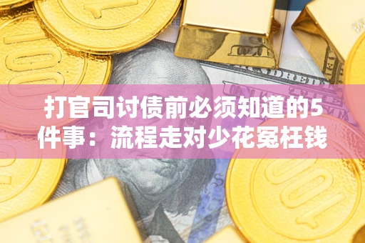 武汉打官司讨债前必须知道的5件事：流程走对少花冤枉钱