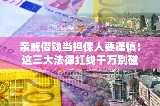 武汉亲戚借钱当担保人要谨慎！这三大法律红线千万别碰