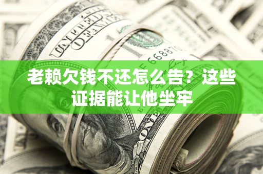 武汉老赖欠钱不还怎么告？这些证据能让他坐牢