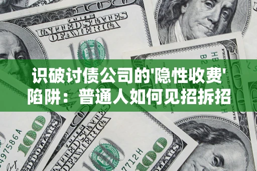 武汉识破讨债公司的'隐性收费'陷阱：普通人如何见招拆招？
