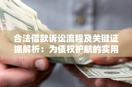 武汉合法借款诉讼流程及关键证据解析：为债权护航的实用指南