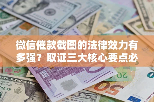 武汉微信催款截图的法律效力有多强？取证三大核心要点必须知道！