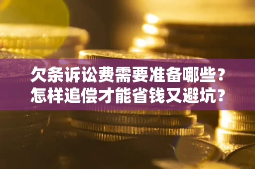 武汉欠条诉讼费需要准备哪些？怎样追偿才能省钱又避坑？