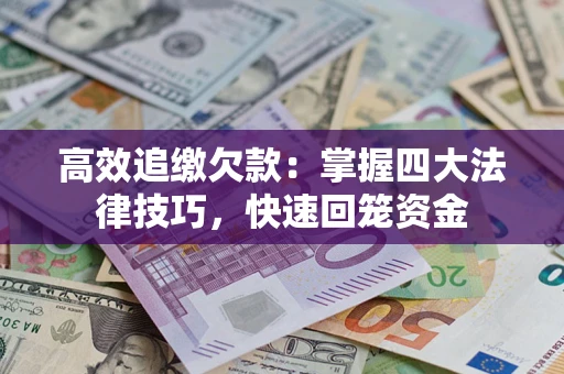 武汉高效追缴欠款：掌握四大法律技巧，快速回笼资金