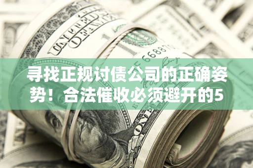 武汉寻找正规讨债公司的正确姿势！合法催收必须避开的5大雷区