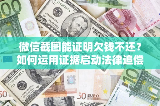 武汉微信截图能证明欠钱不还？如何运用证据启动法律追偿程序？
