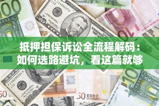 武汉抵押担保诉讼全流程解码：如何选路避坑，看这篇就够了