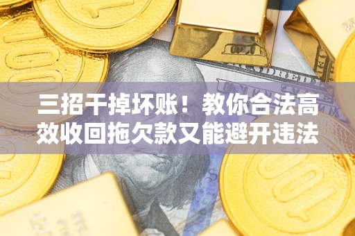 武汉三招干掉坏账！教你合法高效收回拖欠款又能避开违法雷区