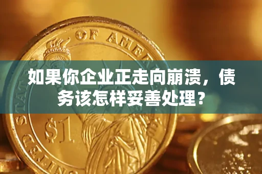 武汉如果你企业正走向崩溃，债务该怎样妥善处理？