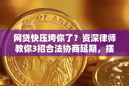 武汉网贷快压垮你了？资深律师教你3招合法协商延期，摆脱暴力催收！