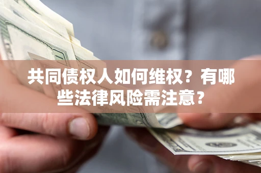 武汉共同债权人如何维权？有哪些法律风险需注意？