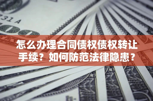 武汉怎么办理合同债权债权转让手续？如何防范法律隐患？