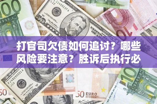 武汉打官司欠债如何追讨？哪些风险要注意？胜诉后执行必看！