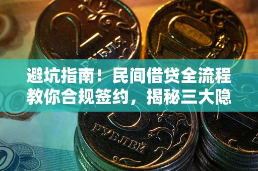 武汉避坑指南！民间借贷全流程教你合规签约，揭秘三大隐形陷阱