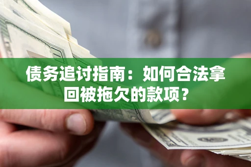 武汉债务追讨指南：如何合法拿回被拖欠的款项？