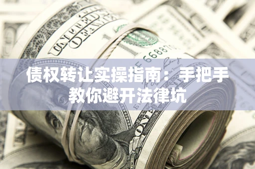 武汉债权转让实操指南：手把手教你避开法律坑
