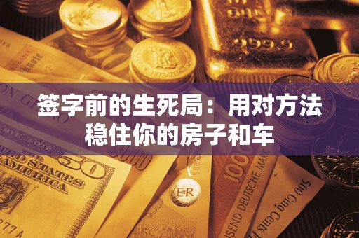 武汉签字前的生死局：用对方法稳住你的房子和车