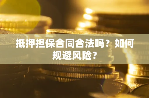 武汉抵押担保合同合法吗？如何规避风险？