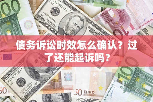 武汉债务诉讼时效怎么确认？过了还能起诉吗？