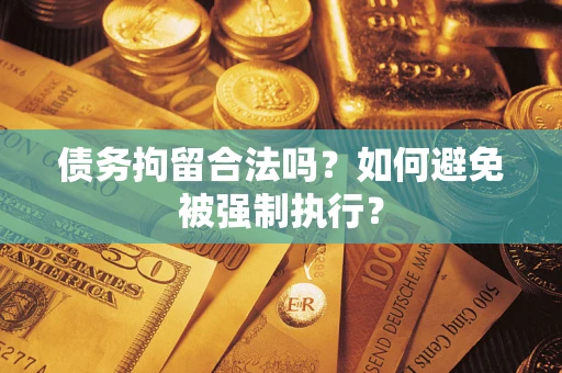 武汉债务拘留合法吗？如何避免被强制执行？