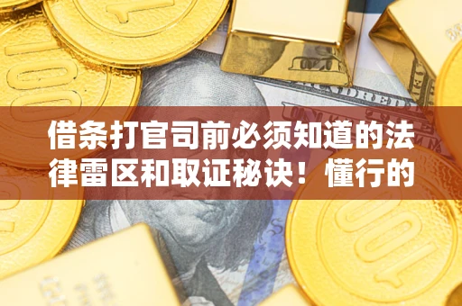 武汉借条打官司前必须知道的法律雷区和取证秘诀！懂行的人已经留好这些证据
