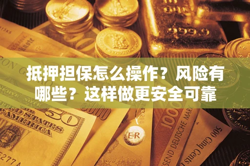 武汉抵押担保怎么操作？风险有哪些？这样做更安全可靠