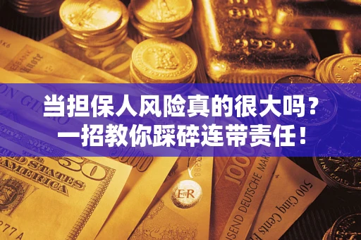 武汉当担保人风险真的很大吗？一招教你踩碎连带责任！
