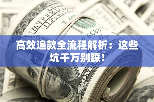 武汉高效追款全流程解析：这些坑千万别踩！