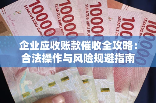 武汉企业应收账款催收全攻略：合法操作与风险规避指南