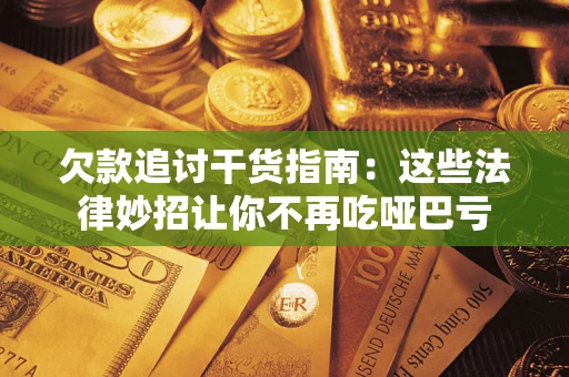 武汉欠款追讨干货指南：这些法律妙招让你不再吃哑巴亏