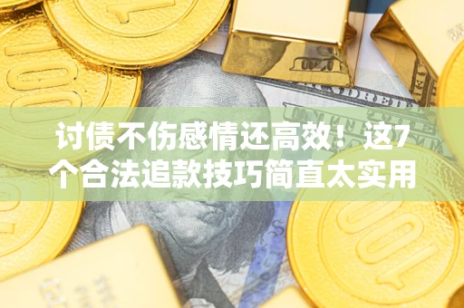 武汉讨债不伤感情还高效！这7个合法追款技巧简直太实用
