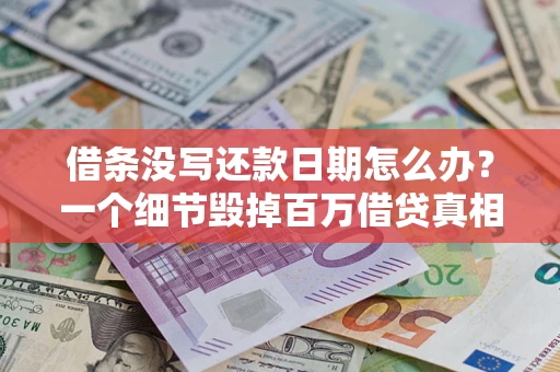 武汉借条没写还款日期怎么办？一个细节毁掉百万借贷真相