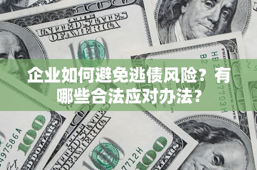 武汉企业如何避免逃债风险？有哪些合法应对办法？