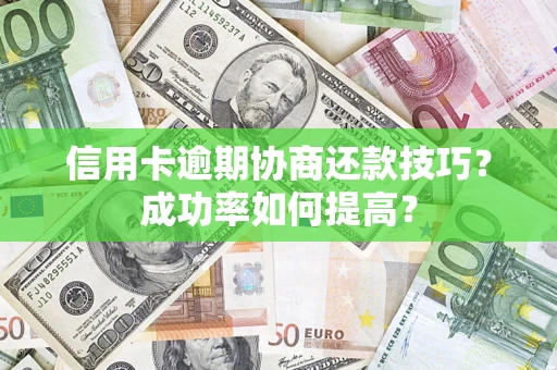 武汉信用卡逾期协商还款技巧？成功率如何提高？