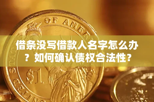 武汉借条没写借款人名字怎么办？如何确认债权合法性？