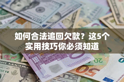 武汉如何合法追回欠款？这5个实用技巧你必须知道