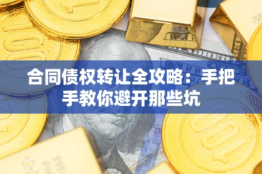 武汉合同债权转让全攻略：手把手教你避开那些坑