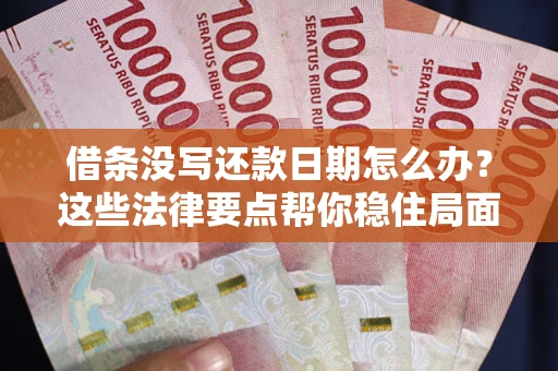 武汉借条没写还款日期怎么办？这些法律要点帮你稳住局面