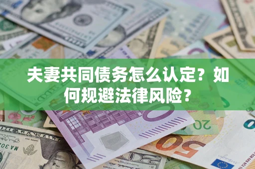 武汉夫妻共同债务怎么认定？如何规避法律风险？