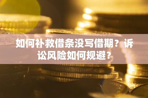 武汉如何补救借条没写借期？诉讼风险如何规避？