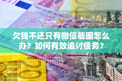 武汉欠钱不还只有微信截图怎么办？如何有效追讨债务？