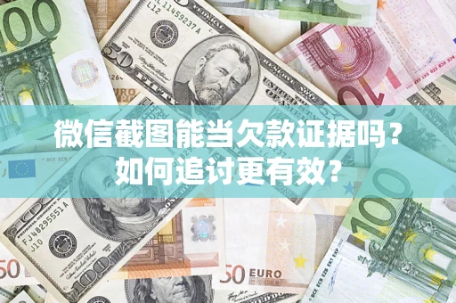 武汉微信截图能当欠款证据吗？如何追讨更有效？