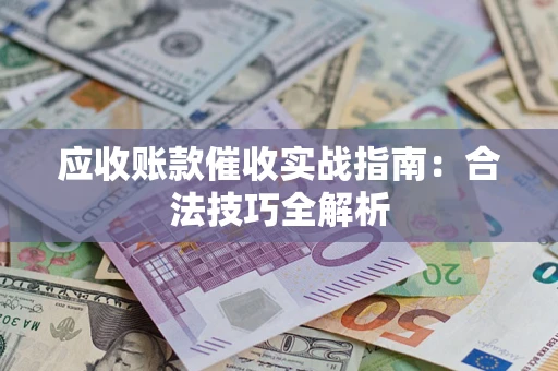 武汉应收账款催收实战指南：合法技巧全解析