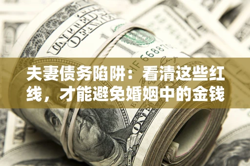武汉夫妻债务陷阱：看清这些红线，才能避免婚姻中的金钱危机