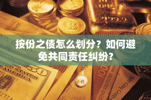武汉按份之债怎么划分？如何避免共同责任纠纷？