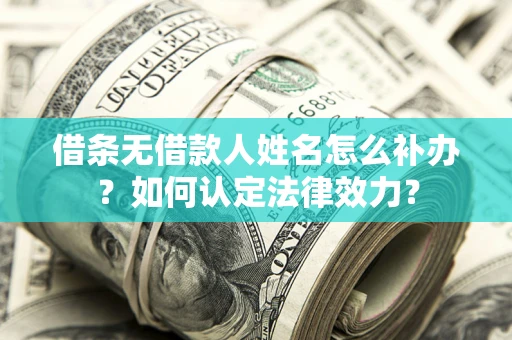 武汉借条无借款人姓名怎么补办？如何认定法律效力？