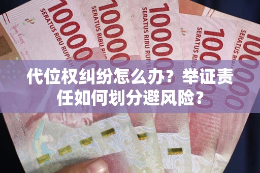 武汉代位权纠纷怎么办？举证责任如何划分避风险？